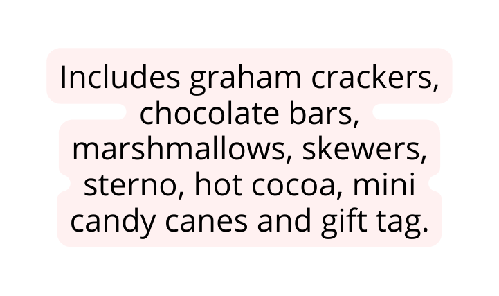 Includes graham crackers chocolate bars marshmallows skewers sterno hot cocoa mini candy canes and gift tag